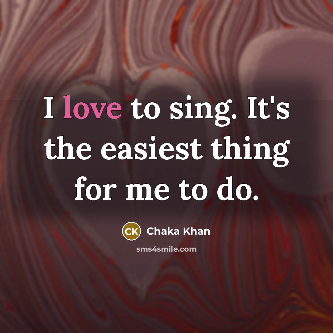 “I love to sing. It's the easiest thing for me…” quote by Chaka Khan