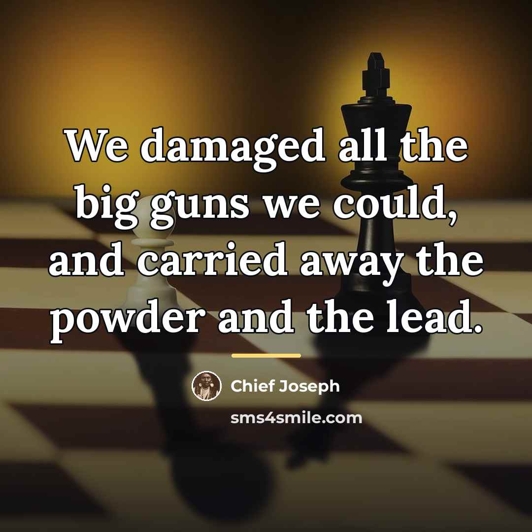 “We damaged all the big guns we could, and carried…” quote by Chief Joseph