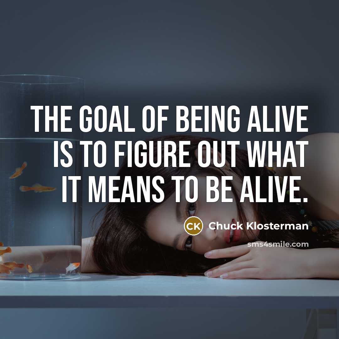 “The goal of being alive is to figure out what…” quote by Chuck Klosterman