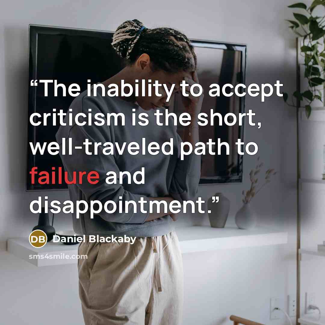 “The inability to accept criticism is the short, well-traveled path to failure and disappointment.” quote by Daniel Blackaby