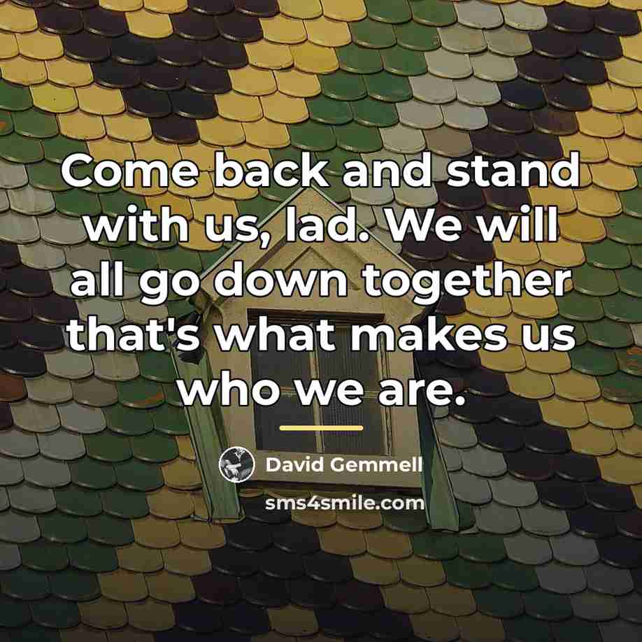 “Come back and stand with us, lad. We will all…” quote by David Gemmell