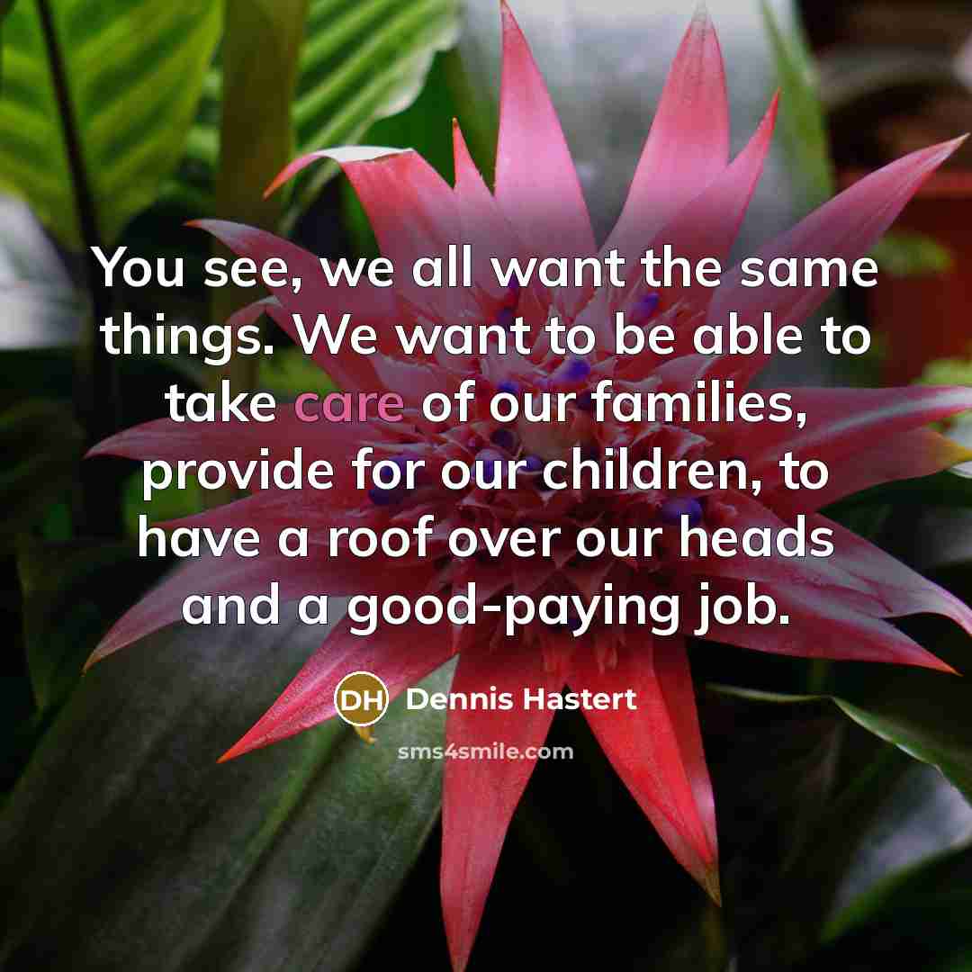 “You see, we all want the same things. We want…” quote by Dennis Hastert