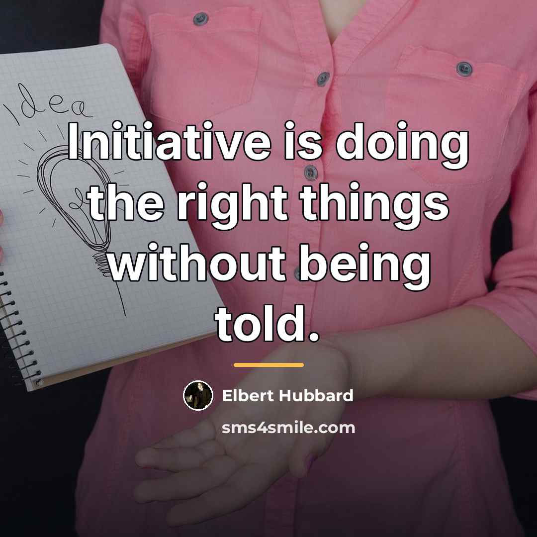 “Initiative is doing the right things without being told.…” quote by Elbert Hubbard