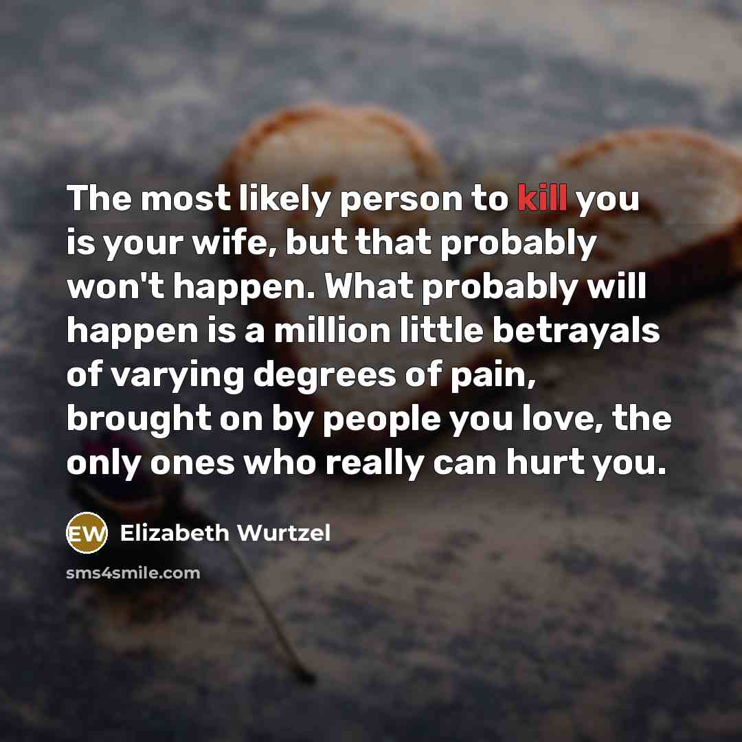 “The most likely person to kill you is your wife,…” quote by Elizabeth Wurtzel