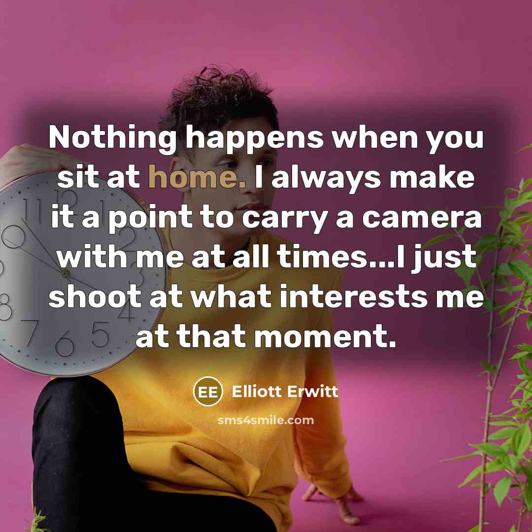 “Nothing happens when you sit at home. I always make…” quote by Elliott Erwitt
