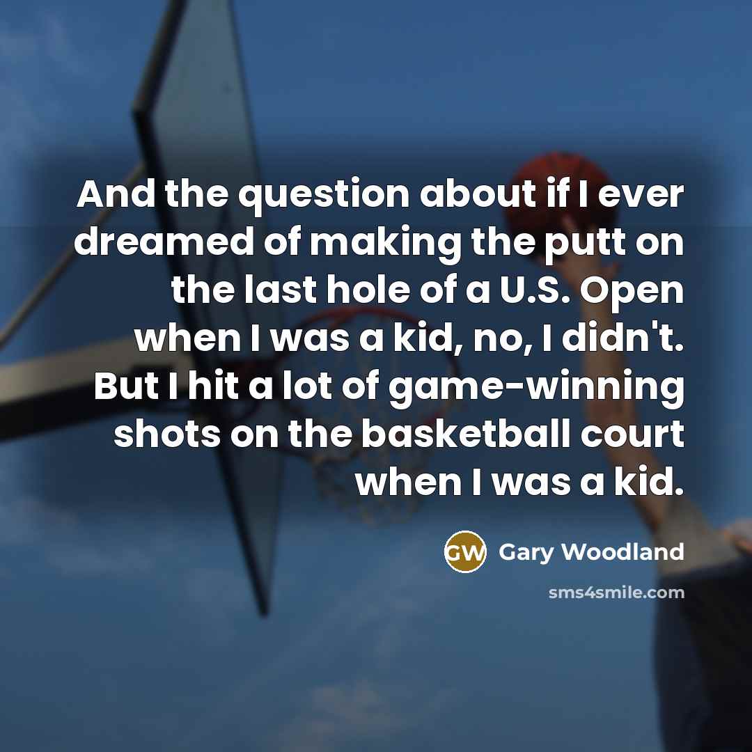 “And the question about if I ever dreamed of making…” quote by Gary Woodland