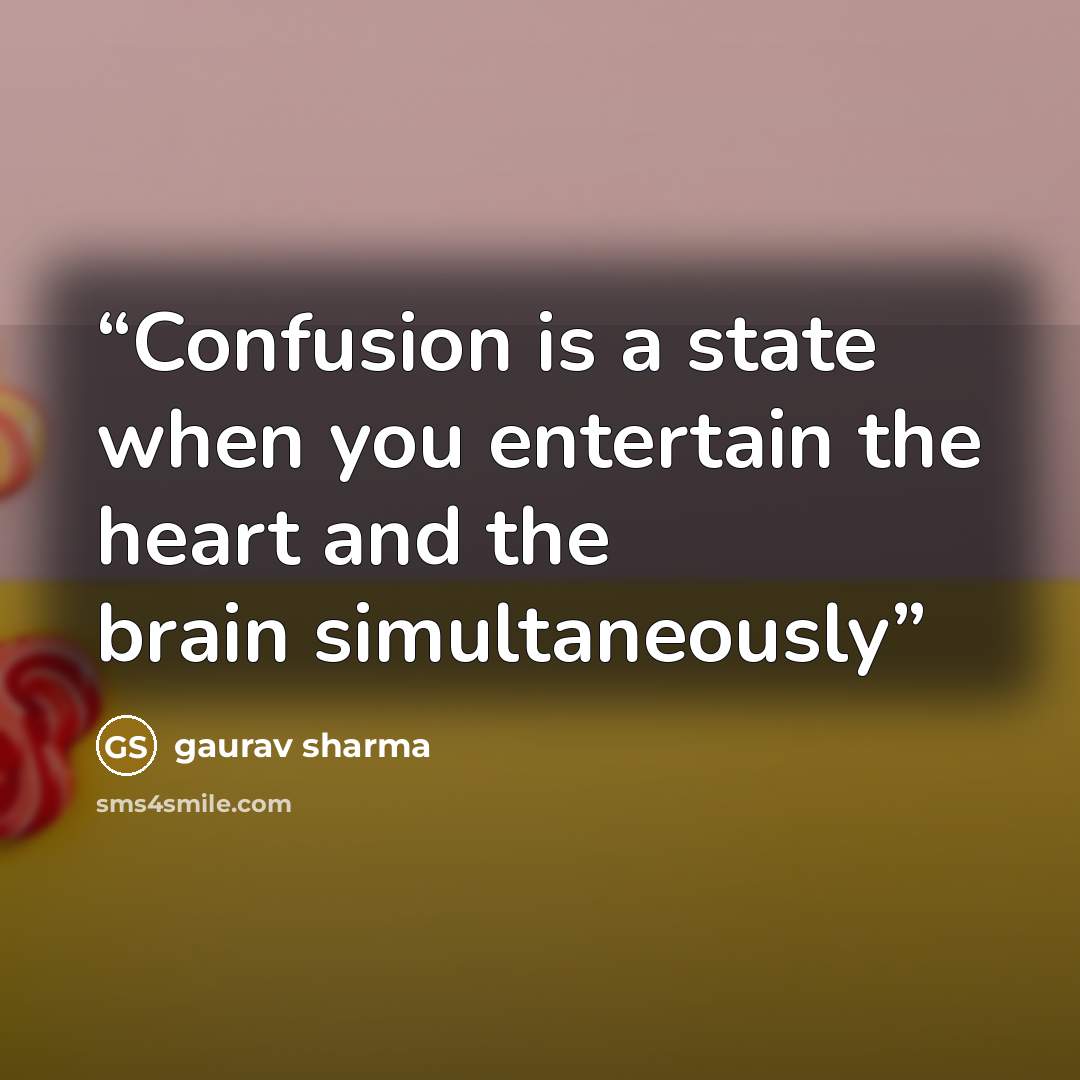 “Confusion is a state when you entertain the heart and the brain simultaneously” quote by Gaurav Sharma