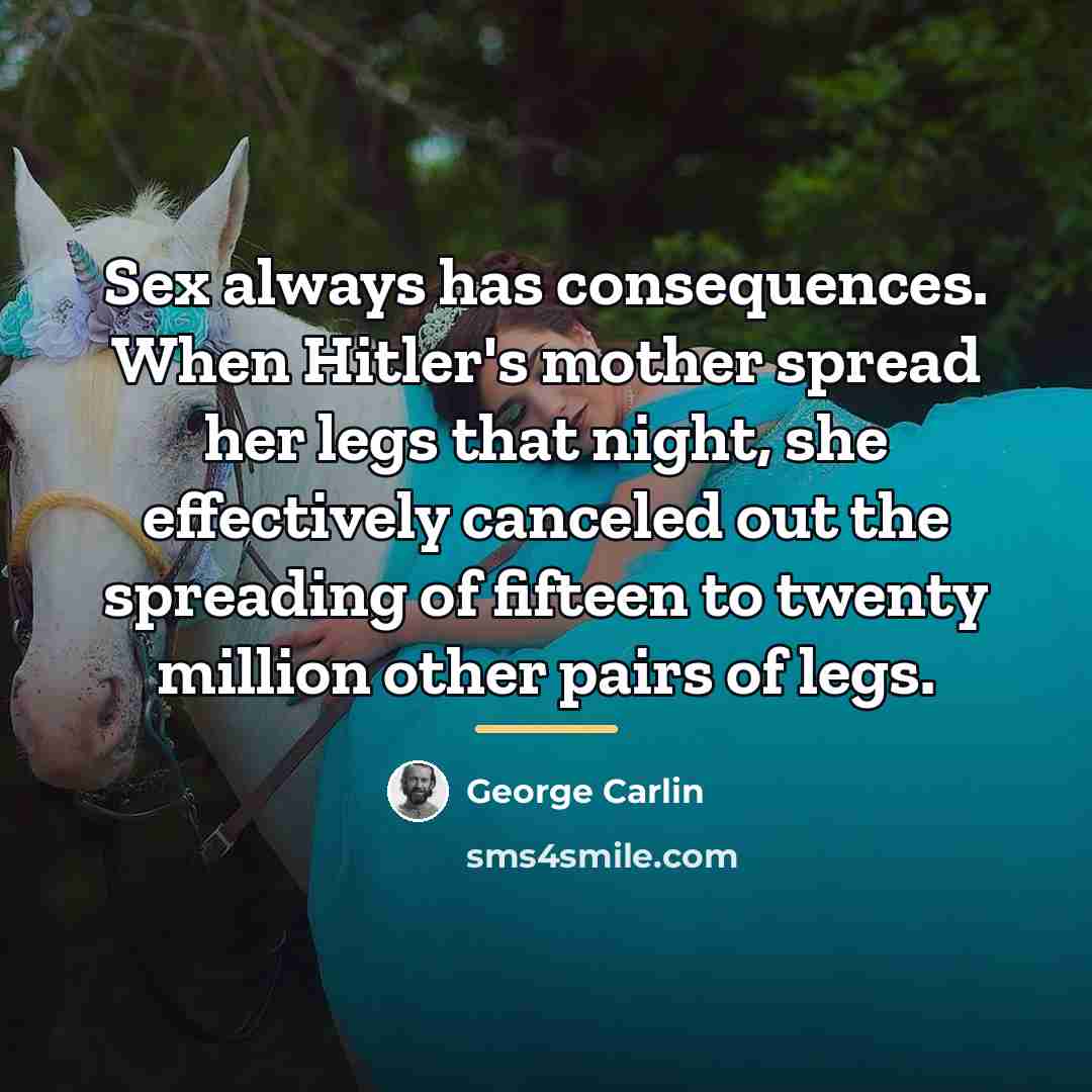 “Sex always has consequences. When Hitler's mother spread her legs…” quote by George Carlin