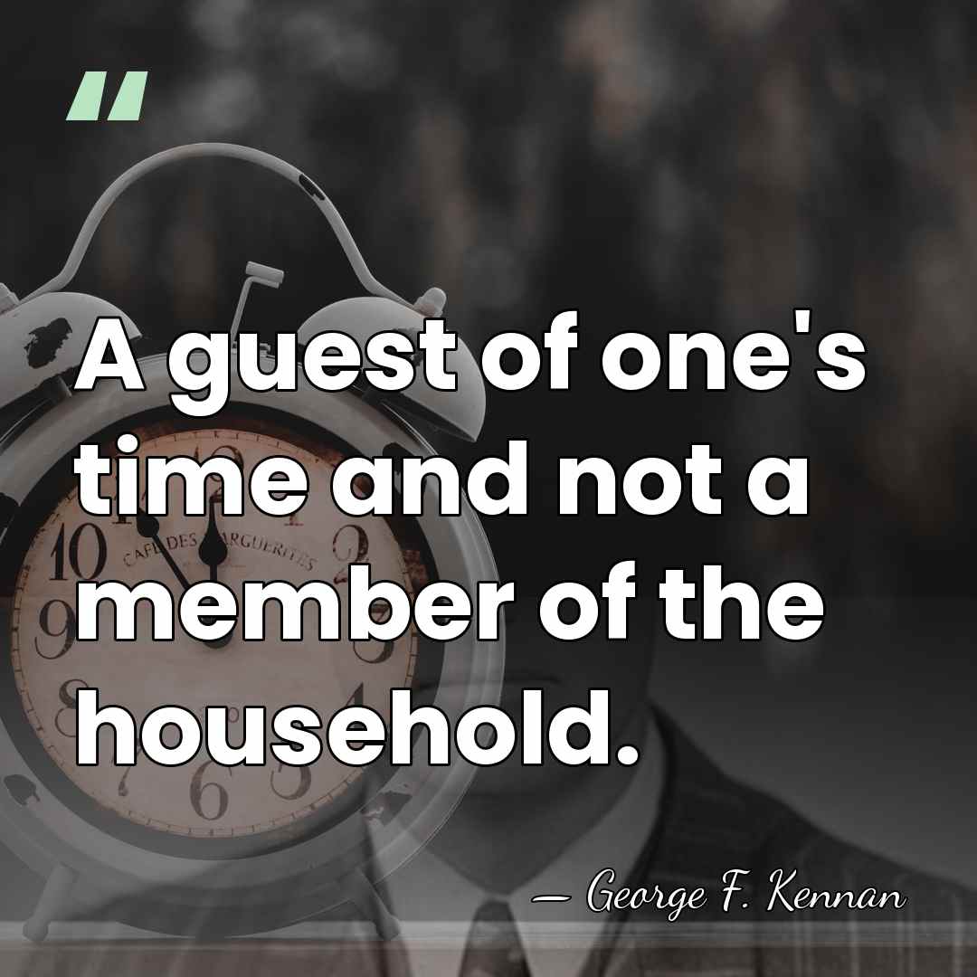 A guest of one's time and not a member of the household. - George F. Kennan