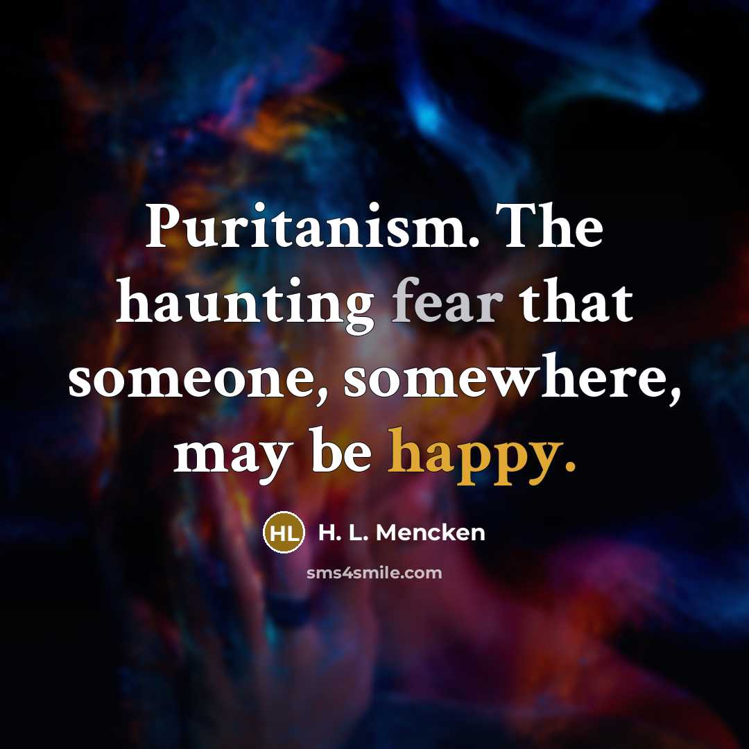 “Puritanism. The haunting fear that someone, somewhere, may be happy.” quote by H. L. Mencken