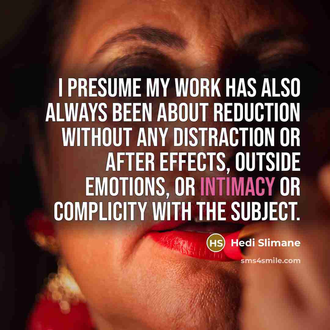 “I presume my work has also always been about reduction…” quote by Hedi Slimane