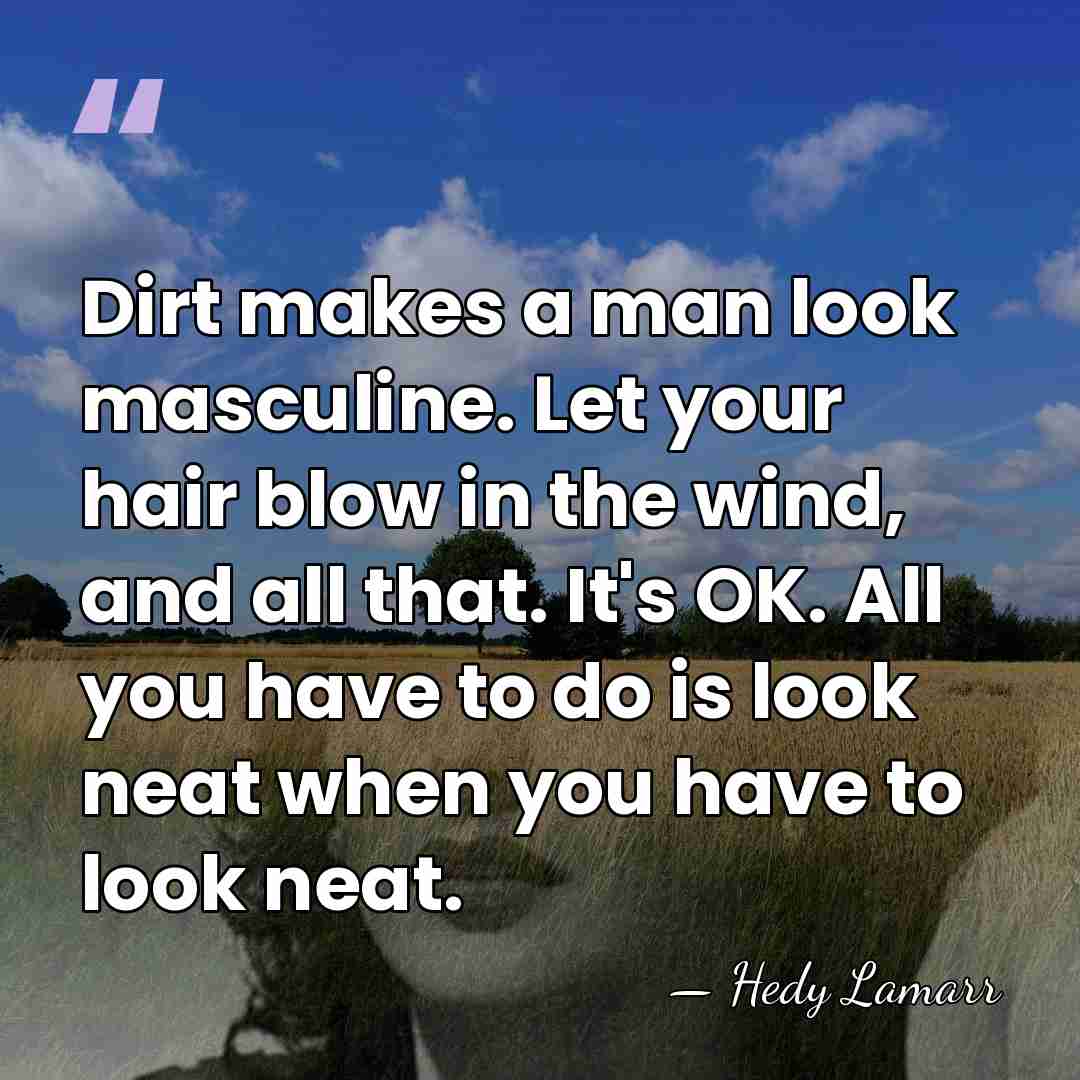 Dirt makes a man look masculine. Let your hair blow in the&hellip; - Hedy Lamarr