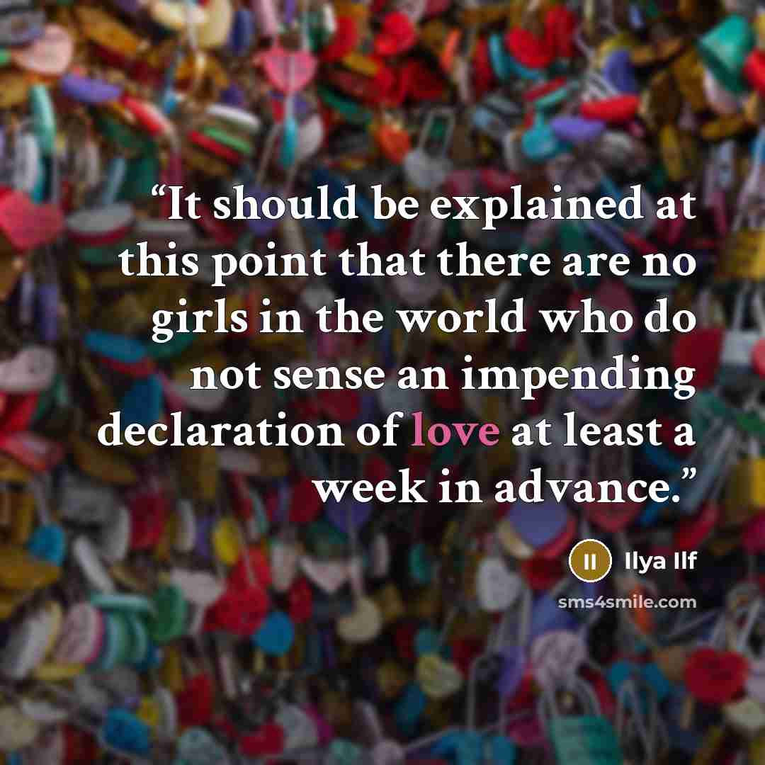 “It should be explained at this point that there are no girls in the world who do not sense an impending declaration of love at least a week in advance.” quote by Ilya Ilf