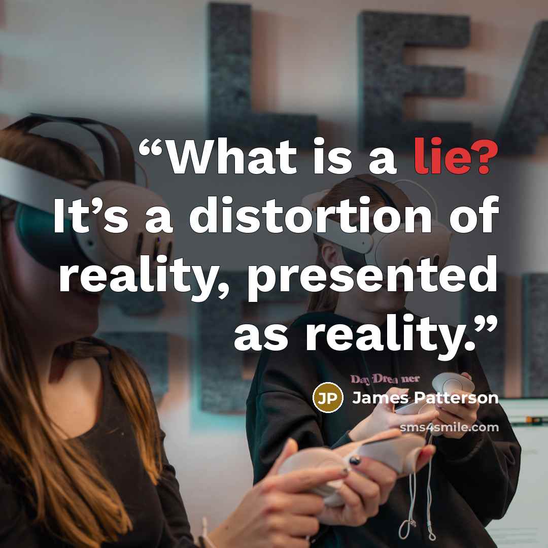 “What is a lie? It’s a distortion of reality, presented as reality.” quote by James Patterson