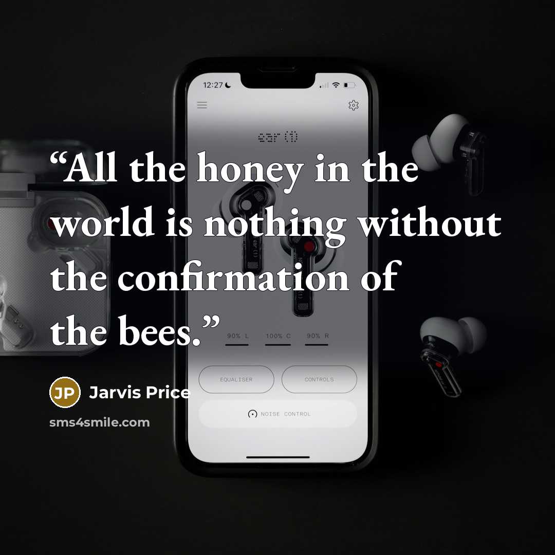 “All the honey in the world is nothing without the confirmation of the bees.” quote by Jarvis Price