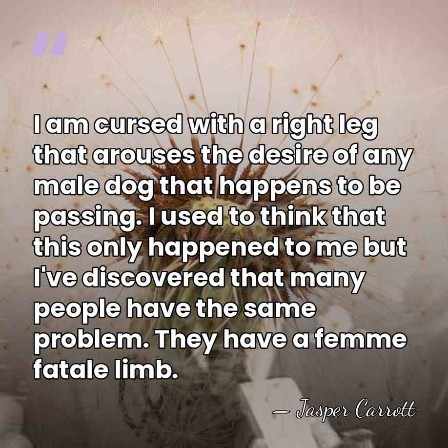 I am cursed with a right leg that arouses the desire of&hellip; - Jasper Carrott