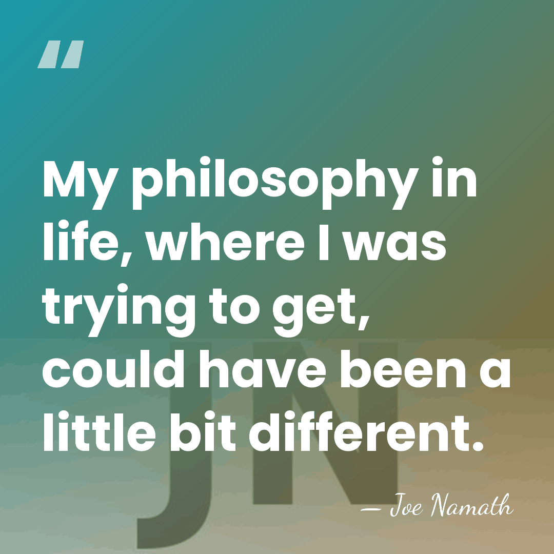 My philosophy in life, where I was trying to get, could have&hellip; - Joe Namath