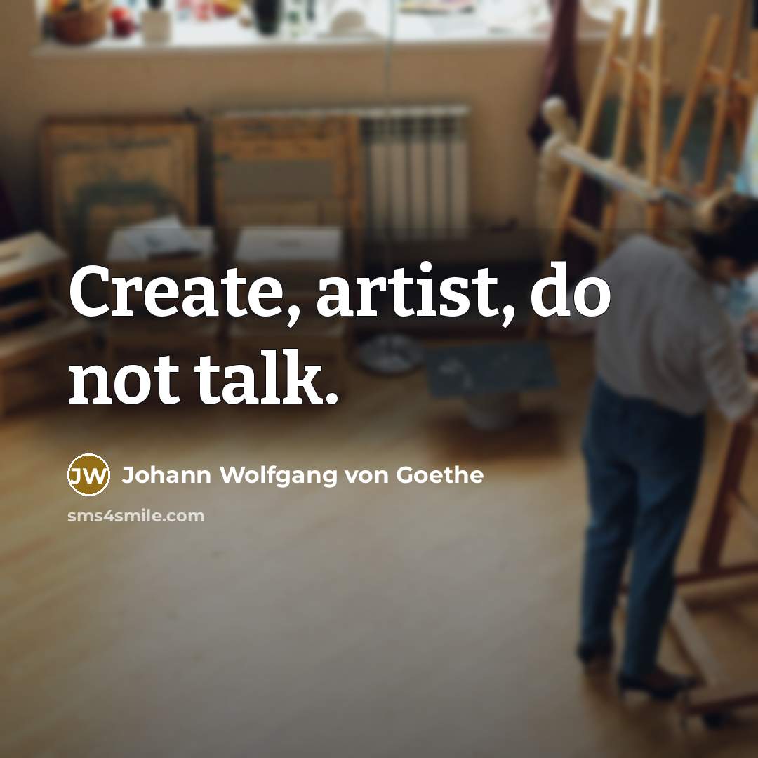 “Create, artist, do not talk.…” quote by Johann Wolfgang von Goethe