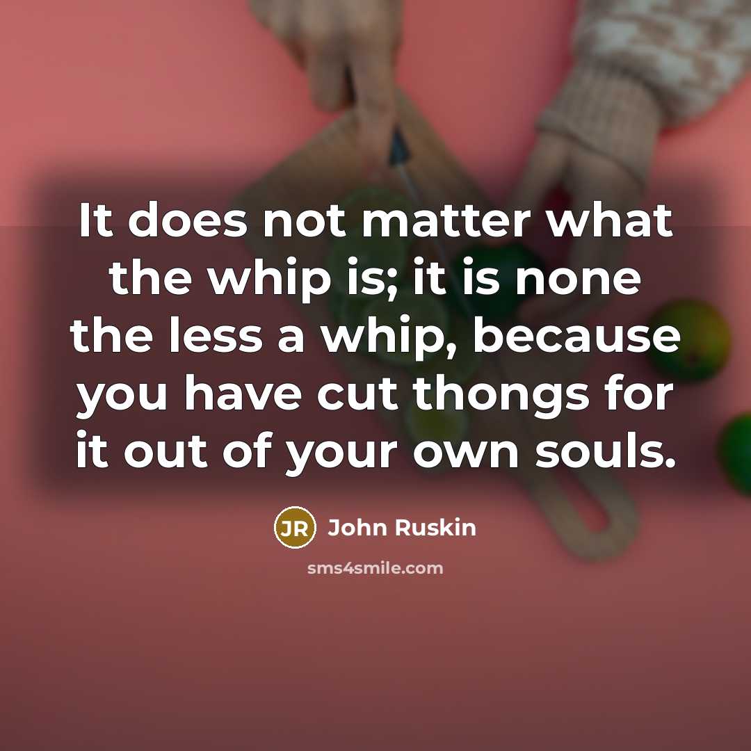 “It does not matter what the whip is; it is…” quote by John Ruskin