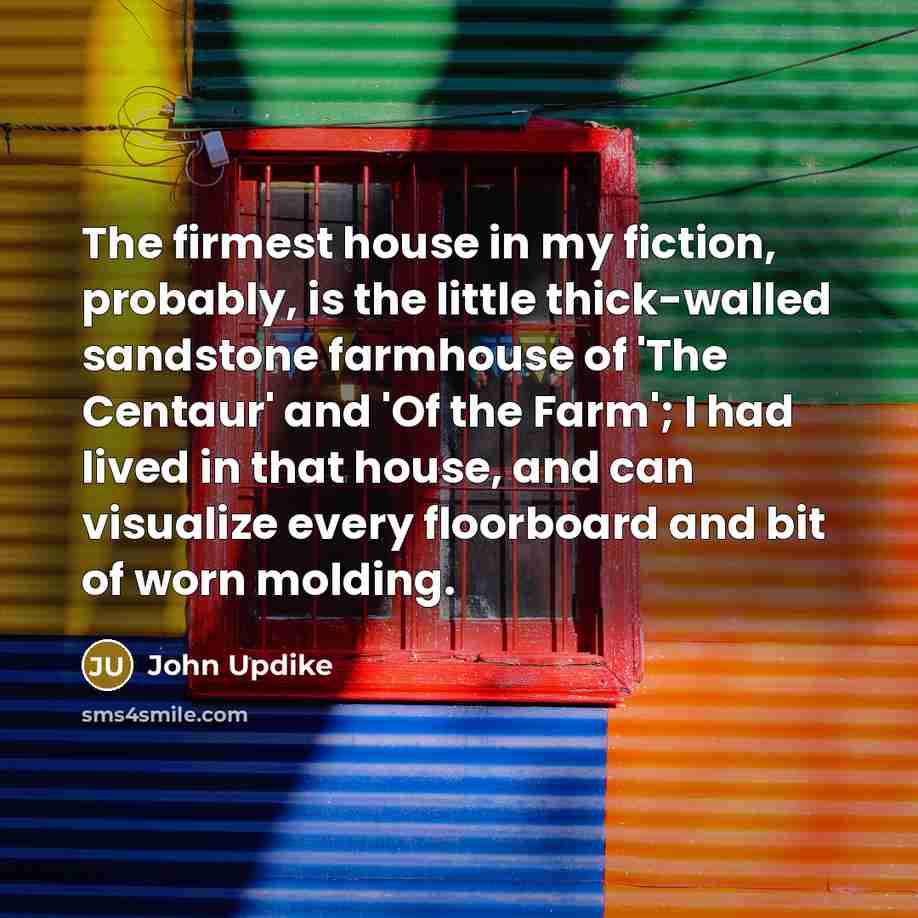 “The firmest house in my fiction, probably, is the little…” quote by John Updike