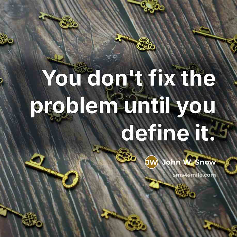 “You don't fix the problem until you define it.” quote by John W. Snow