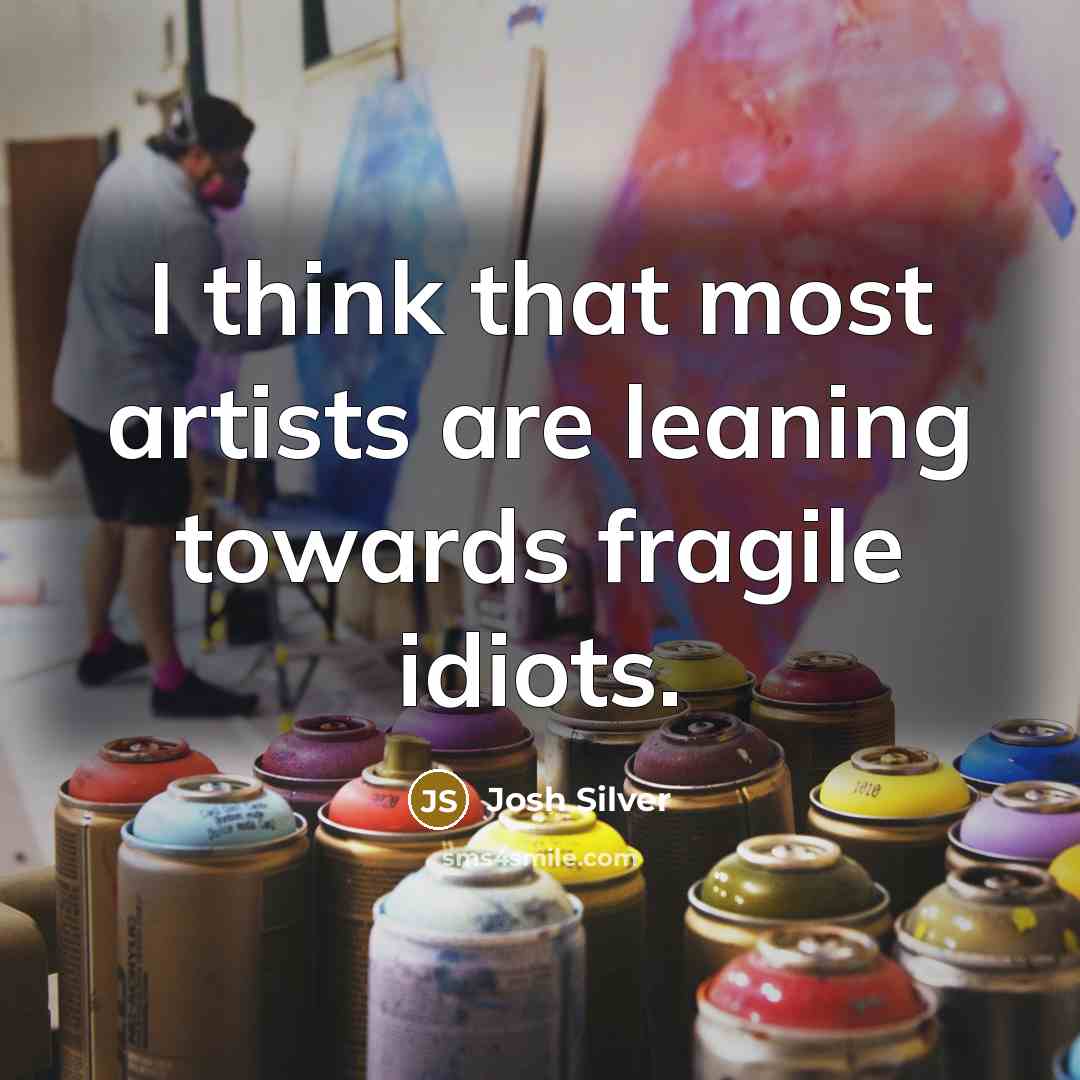 “I think that most artists are leaning towards fragile idiots.…” quote by Josh Silver