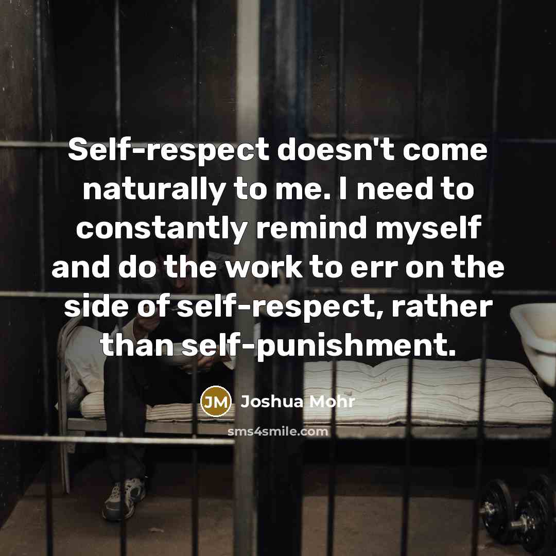 “Self-respect doesn't come naturally to me. I need to constantly…” quote by Joshua Mohr