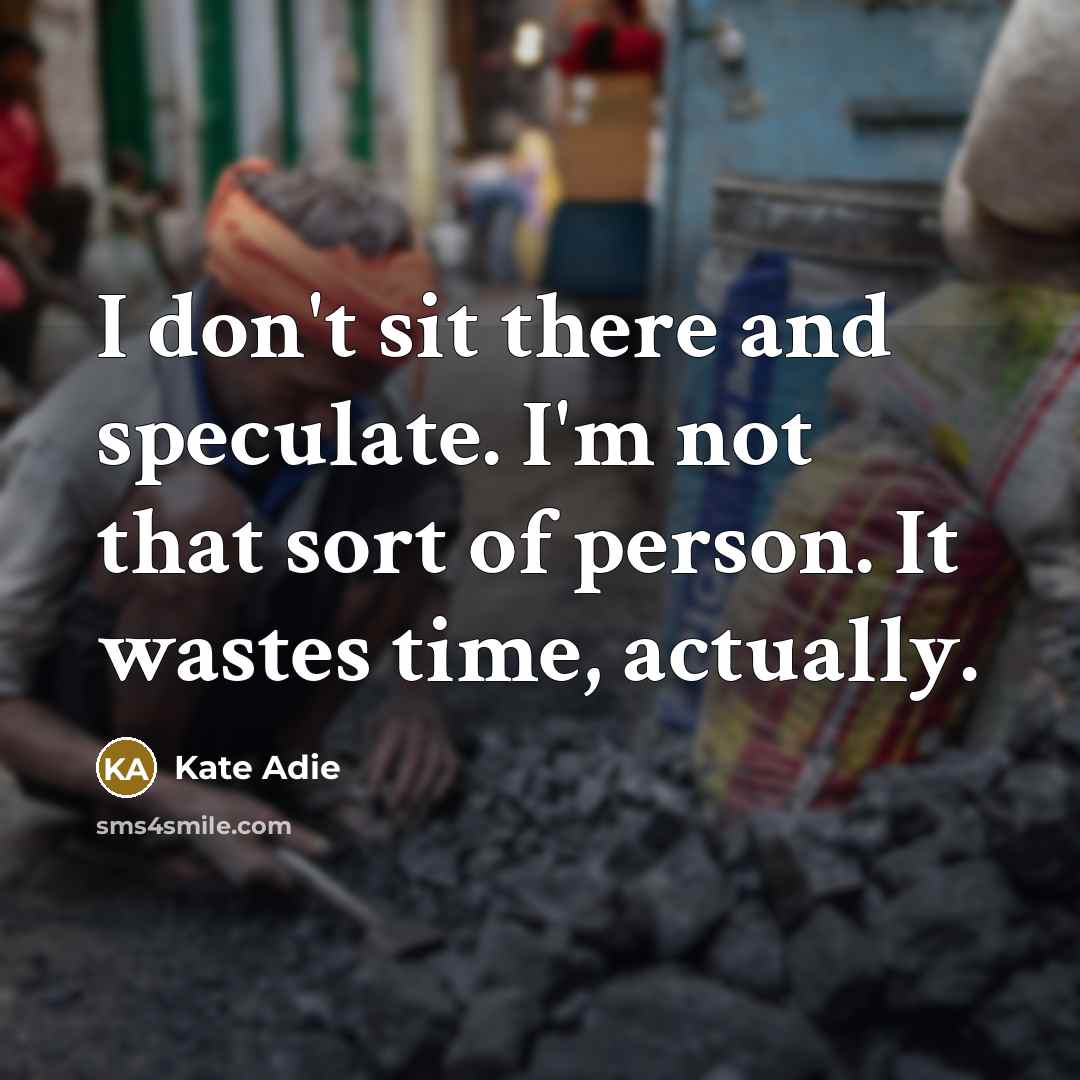 “I don't sit there and speculate. I'm not that sort…” quote by Kate Adie