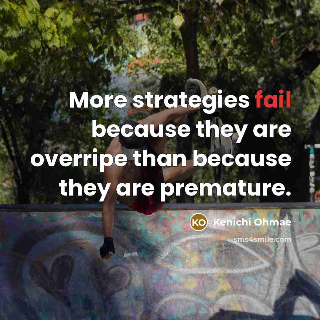 “More strategies fail because they are overripe than because they…” quote by Kenichi Ohmae