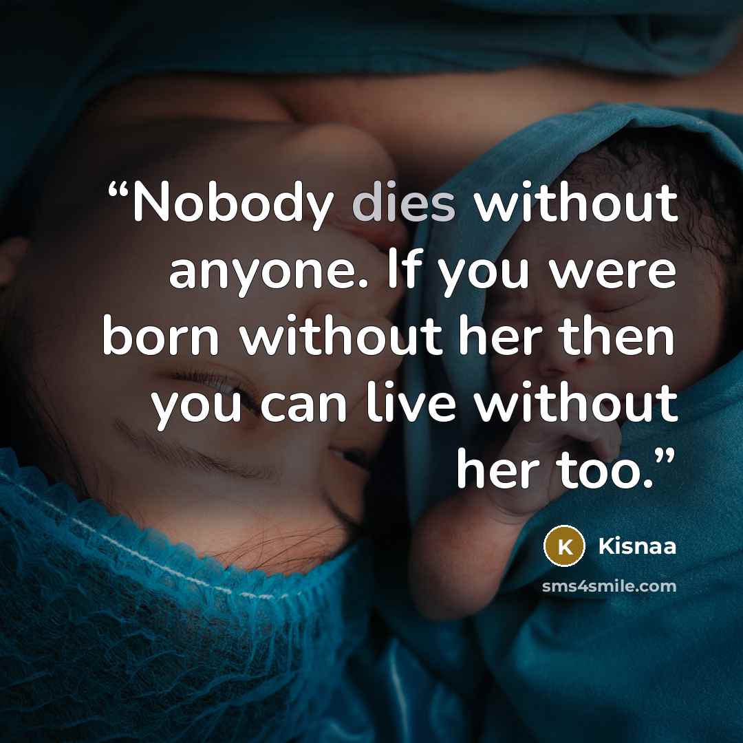 “Nobody dies without anyone. If you were born without her then you can live without her too.” quote by Kisnaa