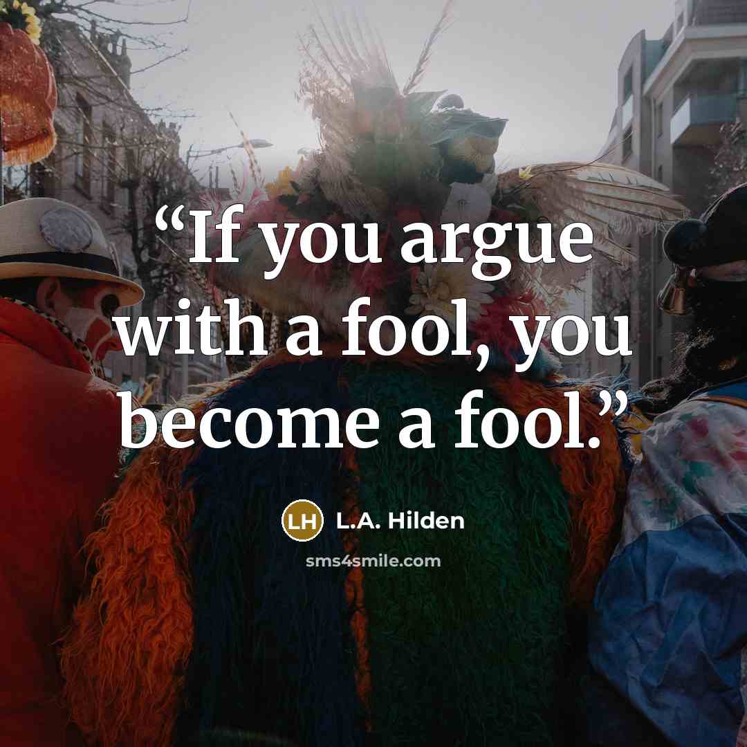 “If you argue with a fool, you become a fool.” quote by L.A. Hilden