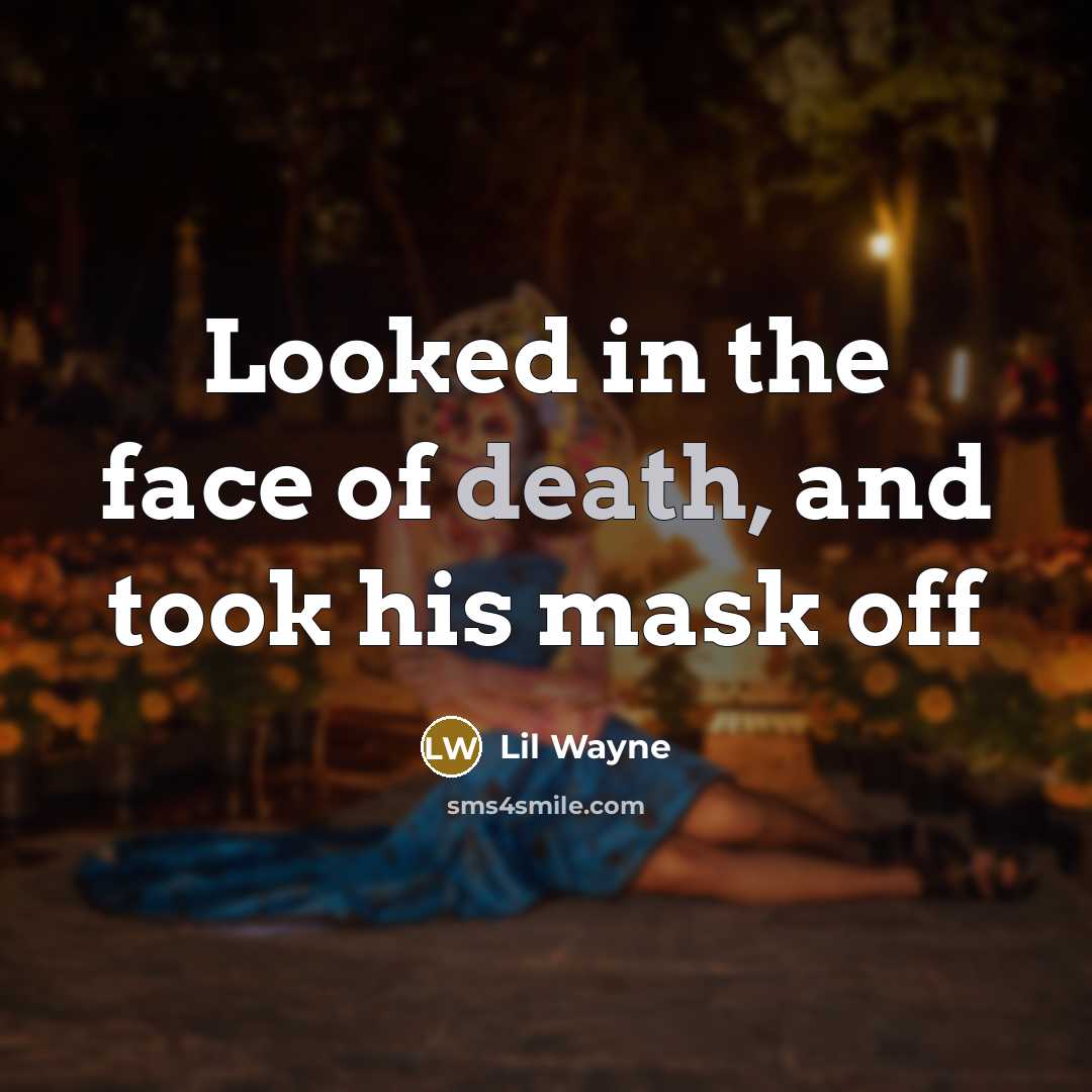 “Looked in the face of death, and took his mask…” quote by Lil Wayne
