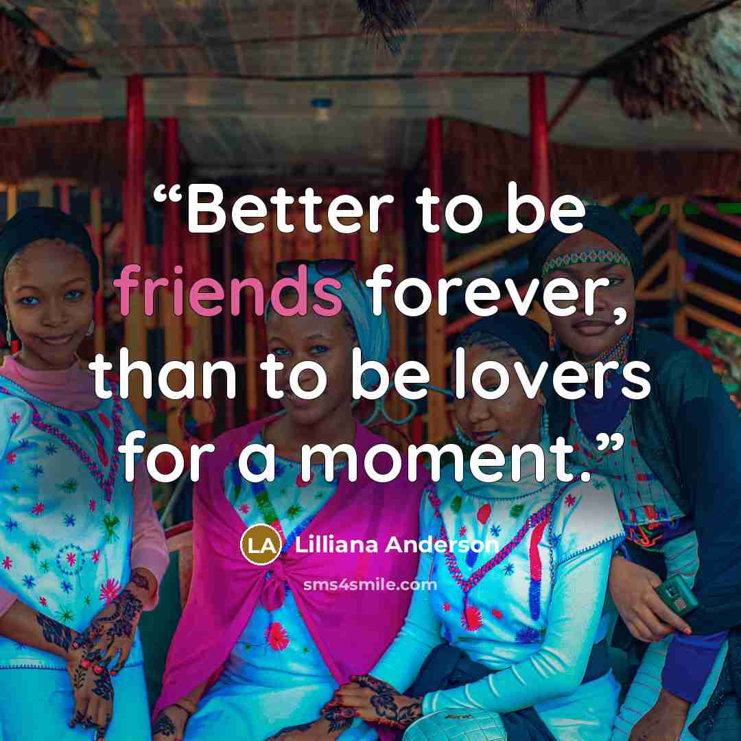 “Better to be friends forever, than to be lovers for a moment.” quote by Lilliana Anderson