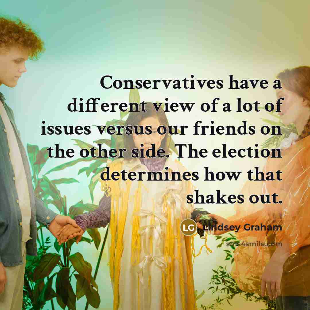 “Conservatives have a different view of a lot of issues…” quote by Lindsey Graham