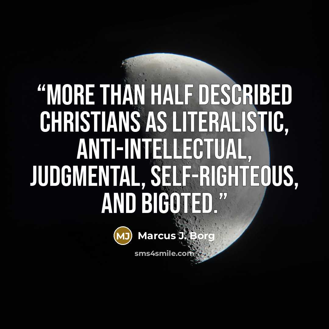 “More than half described Christians as literalistic, anti-intellectual, judgmental, self-righteous, and bigoted.” quote by Marcus J. Borg