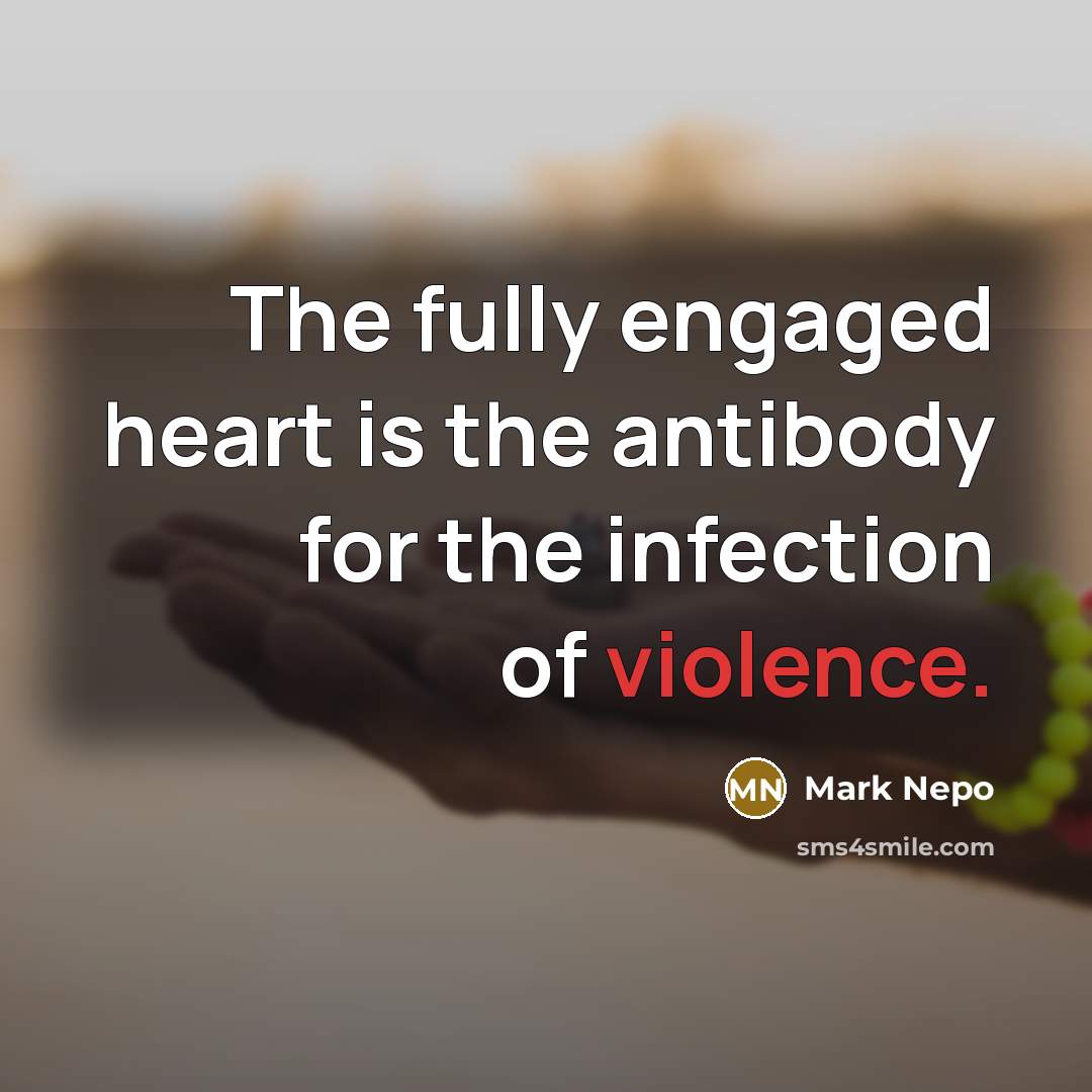 “The fully engaged heart is the antibody for the infection…” quote by Mark Nepo