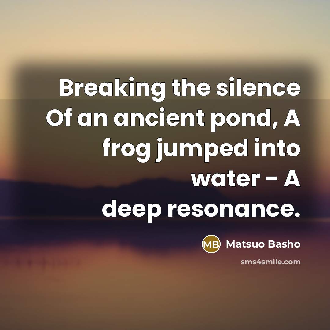 “Breaking the silence Of an ancient pond, A frog jumped…” quote by Matsuo Basho