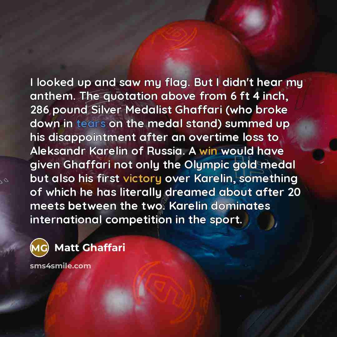 “I looked up and saw my flag. But I didn't hear my anthem. The quotation above from 6 ft 4 inch, 286 pound Silver Medalist Ghaffari (who broke down in tears on the medal stand) summed up his disappointment after an overtime loss to Aleksandr Karelin of Russia. A win would have given Ghaffari not…” quote by Matt Ghaffari