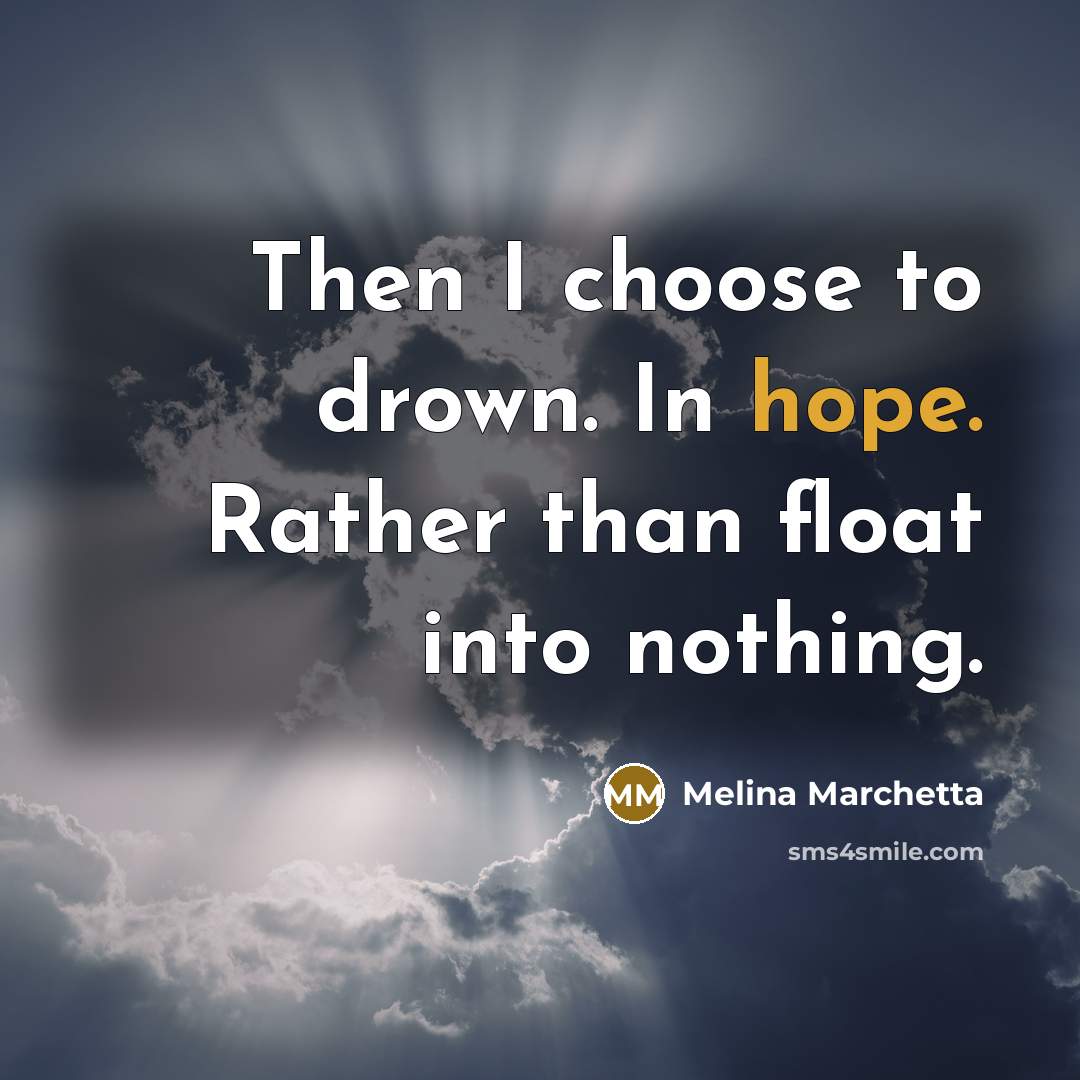 “Then I choose to drown. In hope. Rather than float…” quote by Melina Marchetta