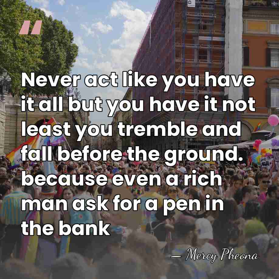 Never act like you have it all but you have it not&hellip; - Mercy Pheona