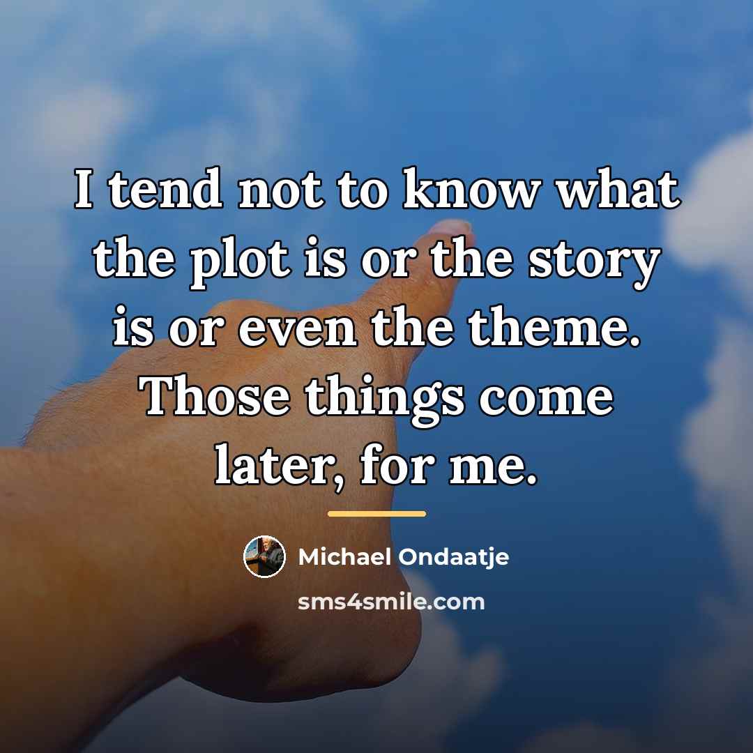 “I tend not to know what the plot is or…” quote by Michael Ondaatje