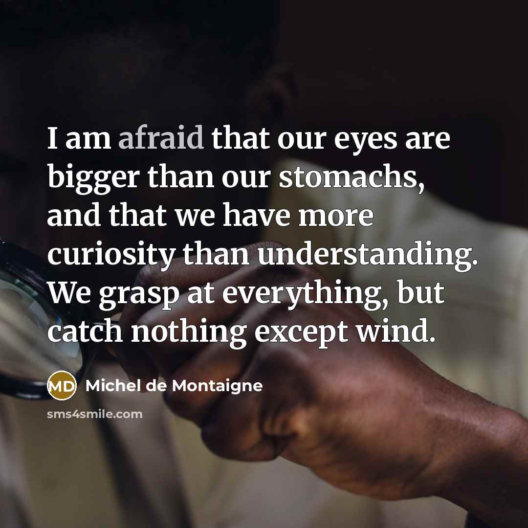 “I am afraid that our eyes are bigger than our…” quote by Michel de Montaigne