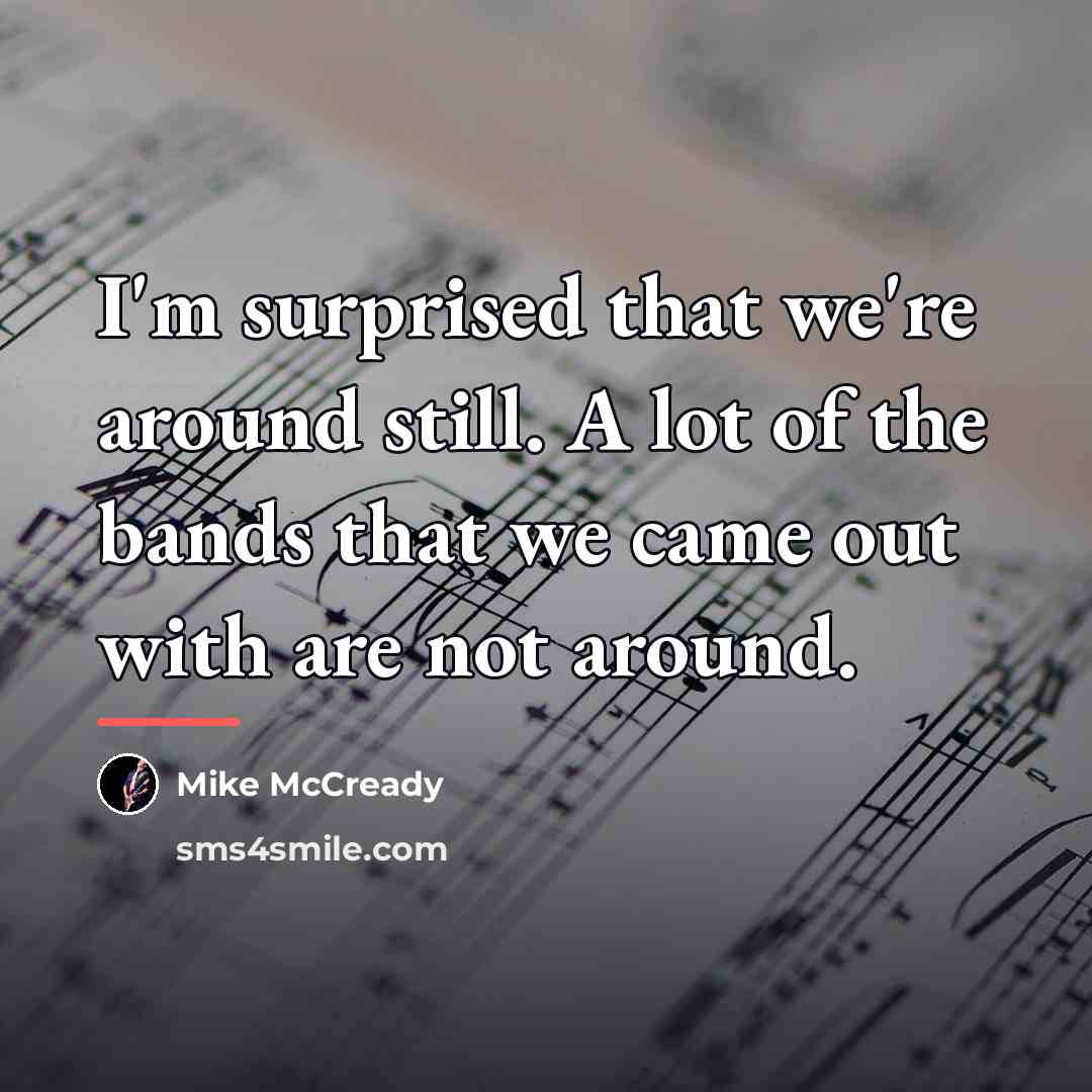“I'm surprised that we're around still. A lot of the…” quote by Mike McCready