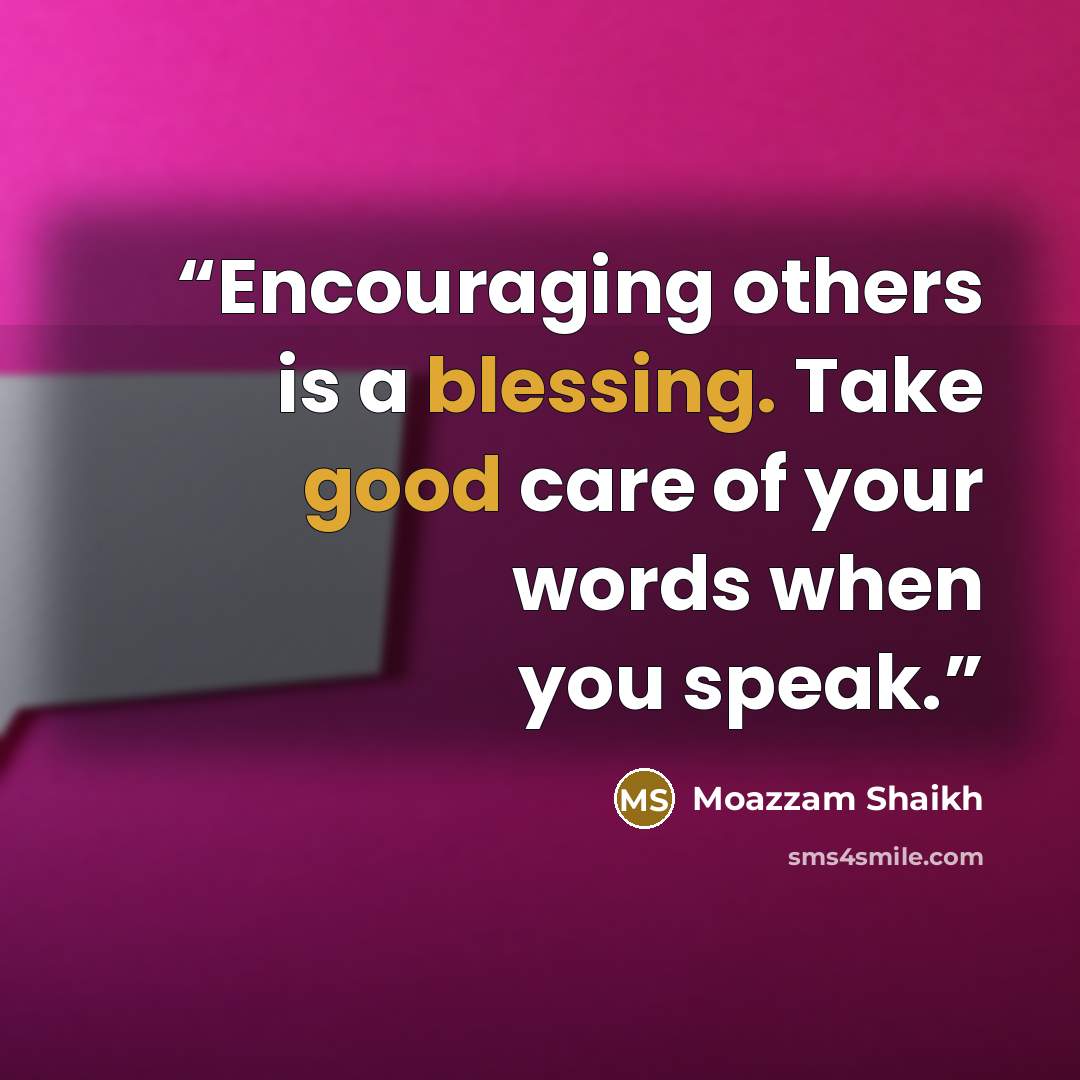 “Encouraging others is a blessing. Take good care of your words when you speak.” quote by Moazzam Shaikh