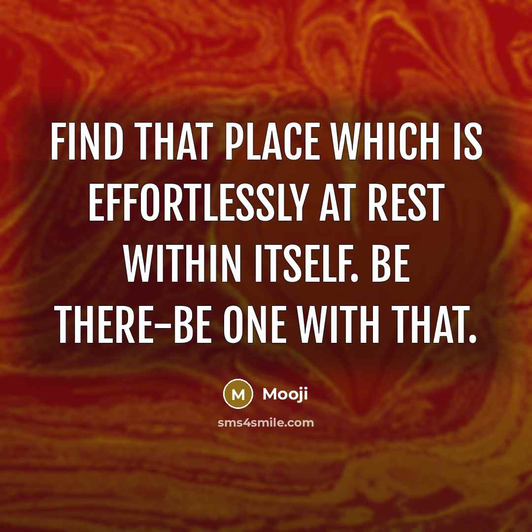 “Find that place which is effortlessly at rest within itself. Be there-be one with that.” quote by Mooji