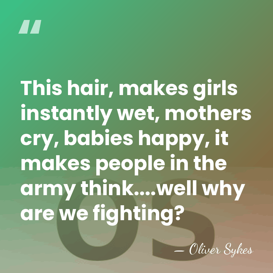 This hair, makes girls instantly wet, mothers cry, babies happy, it makes&hellip; - Oliver Sykes