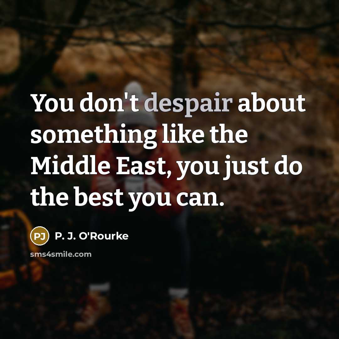 “You don't despair about something like the Middle East, you…” quote by P. J. O'Rourke