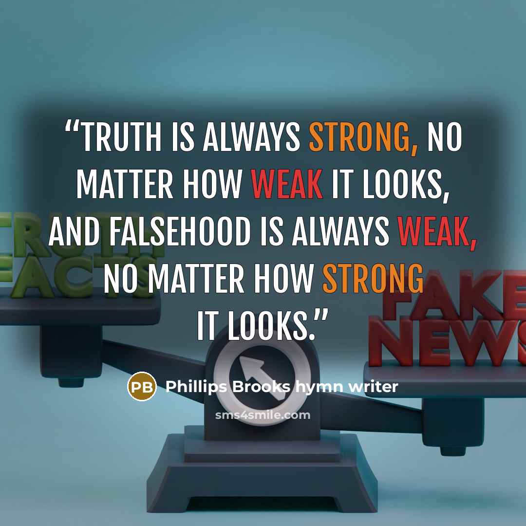 “Truth is always strong, no matter how weak it looks, and falsehood is always weak, no matter how strong it looks.” quote by Phillips Brooks hymn writer
