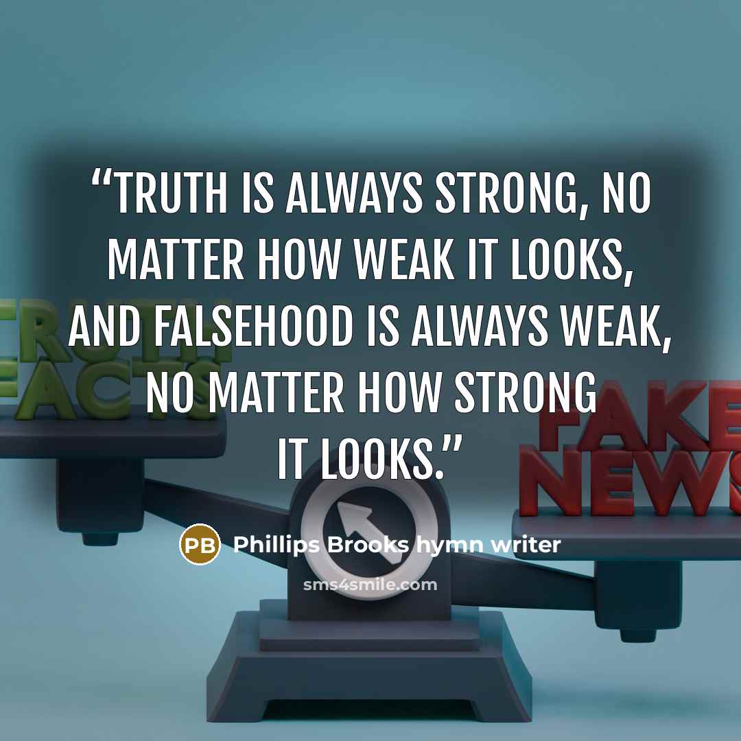 “Truth is always strong, no matter how weak it looks, and falsehood is always weak, no matter how strong it looks.” quote by Phillips Brooks hymn writer