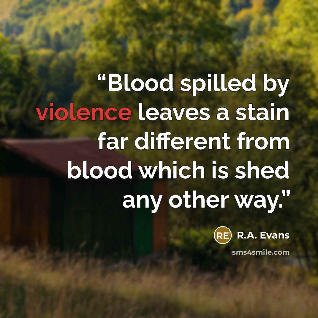 “Blood spilled by violence leaves a stain far different from blood which is shed any other way.” quote by R.A. Evans